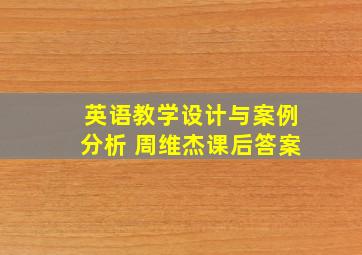 英语教学设计与案例分析 周维杰课后答案